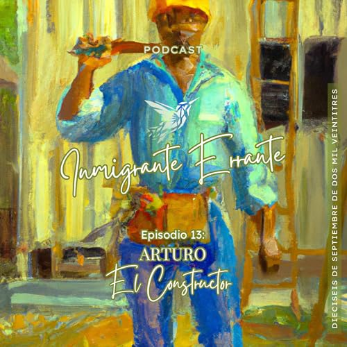 Inmigrante Errante | Ep.13 | Arturo - El Constructor