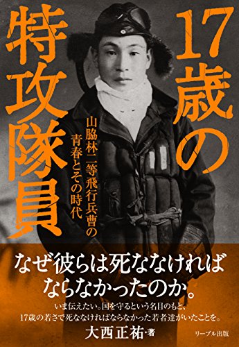 17歳の特攻隊員 山脇林二等飛行兵曹の青春とその時代 17歳の特攻隊員 山脇林二等飛行兵曹の青春とその時代