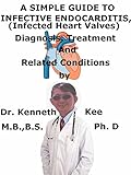 A Simple Guide To Infective Endocarditis, (Infected Heart Valves) Diagnosis, Treatment And Related Conditions (A Simple Guide to Medical Conditions)