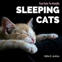 Too Cute To Handle. Sleeping Cats: A Heart-warming Photo Book for Cat Lovers, with Beautiful Quotes & Adorable Pictures of Feline Friends, Cats and Kittens. All in Sweet & Funny Sleepy Postures! 1533254389 Book Cover