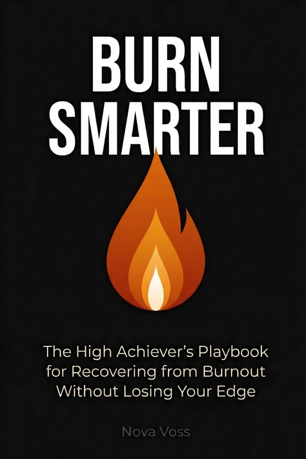 Burn Smarter: The High Achiever’s Playbook for Recovering from Burnout Without Losing Your Edge