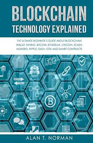 Blockchain Technology Explained: The Ultimate Beginner's Guide About Blockchain Wallet, Mining, Bitcoin, Ethereum, Litecoin, Zcash, Monero, Ripple, Dash, IOTA And Smart Contracts