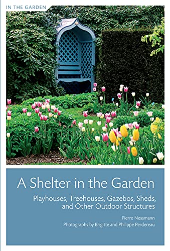 A Shelter in the Garden: Playhouses, Treehouses, Gazebos, Sheds, and Other Outdoor Structures