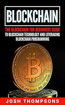 Blockchain: The Blockchain For Beginners Guide To Blockchain Technology And Leveraging Blockchain Programming by [Josh Thompsons]