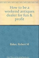 How to be a weekend antiques dealer for fun & profit B0006XNU30 Book Cover