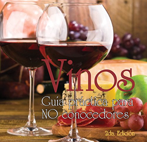 Vinos. Guía Práctica Para no Conocedores: La herramienta teórico práctica indispensable para un acercamineto armónico y sensorial al infinito universo del vino.