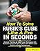 How To Solve Rubik’s Cube Like A Pro In Seconds: Discover The Step By Step Proven Techniques with Illustrative Images on How to Solve the Rubiks Cube Quick and Easily for Beginners (English Edition)