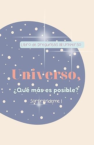 Libro de Preguntas al Universo: Universo, ¿Qué Más es Posible? Sorpréndeme! / Haz preguntas al universo y abraza la expansión de tu conciencia. (Spanish Edition)