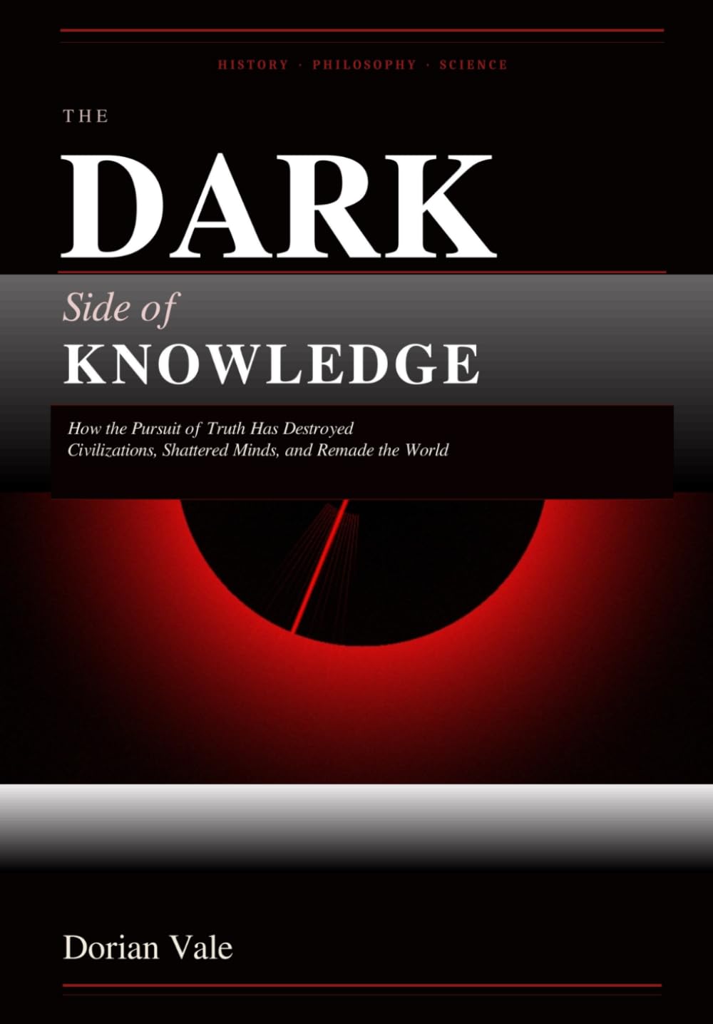 The Dark Side of Knowledge: How the Pursuit of Truth Has Destroyed Civilizations, Shattered Minds, and Remade the World