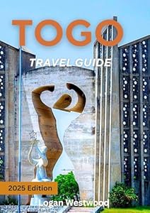 Togo Travel Guide 2025: Journey Through Togo: Culture, Nature, Markets, Beaches, and Authentic Experiences