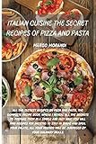 italian cuisine the secret recipes of pizza and pasta: all the tastiest recipes on pizza and pasta, the complete recipe book where i reveal all the ... recipes for dietetic to stay in shape and s