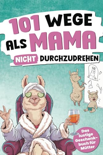 101 Wege, als Mama nicht durchzudrehen: Das lustige Geschenkbuch für Mütter – mit Tipps, Tricks und einer ordentlichen Prise Sarkasmus