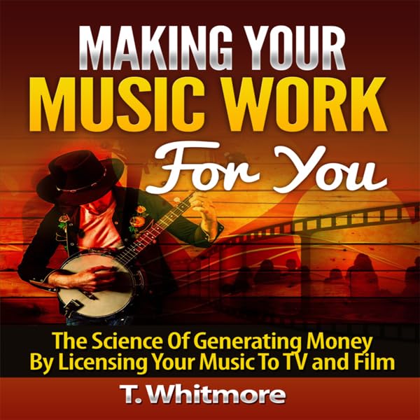 Cover art for Making Your Music Work for You: The Science of Generating Money by Licensing Your Music to TV and Film