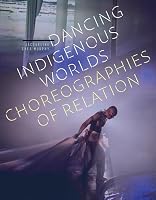 Dancing Indigenous Worlds: Choreographies of Relation 1517912679 Book Cover