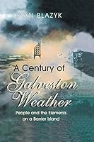 A Century of Galveston Weather: People and the Elements on a Barrier Island 1940130743 Book Cover
