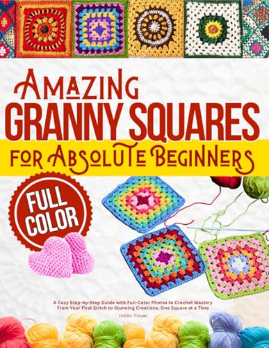 Amazing Granny Squares for Absolute Beginners: A Cozy Step-by-Step Guide with Full-Color Photos to...
