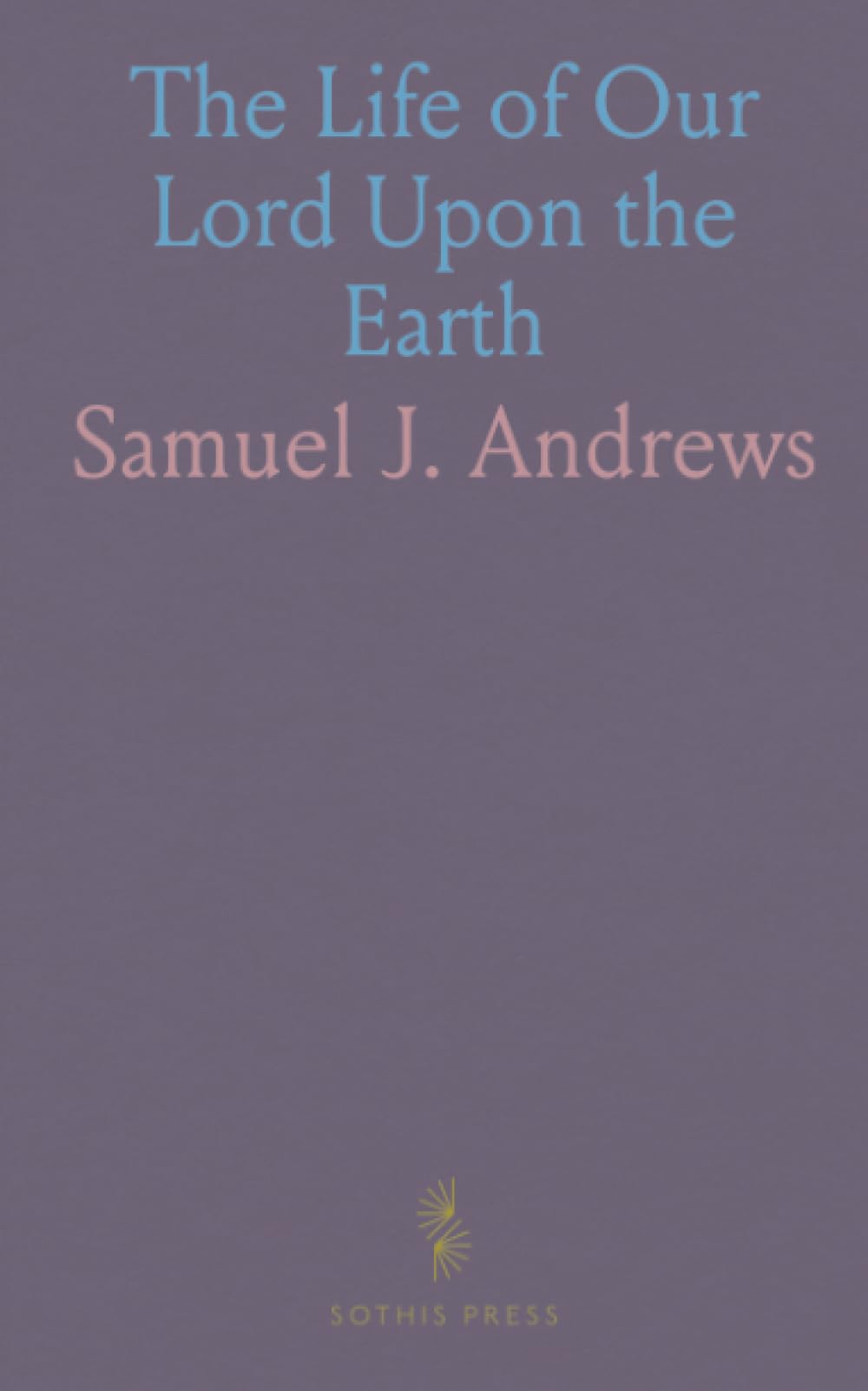 The Life of Our Lord Upon the Earth: Considered in Its Historical, Chronological, and Geographical Relations