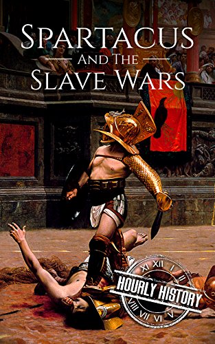 Spartacus and the Slave Wars: A History From Beginning to End