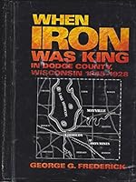 When iron was king in Dodge County, Wisconsin, 1845-1928 096384430X Book Cover