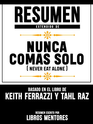 Resumen Extendido De Nunca Comas Solo (Never Eat Alone) â€“ Basado En El Libro De Keith Ferrazzi Y Tahl Raz (Spanish Edition)