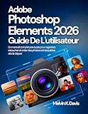 adobe photoshop elements 2019 italiano  Adobe Photoshop Elements Guide de l\'utilisateur: Un manuel complet pas à pas pour organiser, retoucher et créer des photos remarquables dès le départ