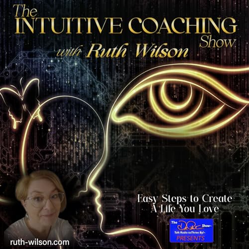 The Intuitive Coaching Show with Ruth Wilson: Easy Steps to Create A Life You Love cover art