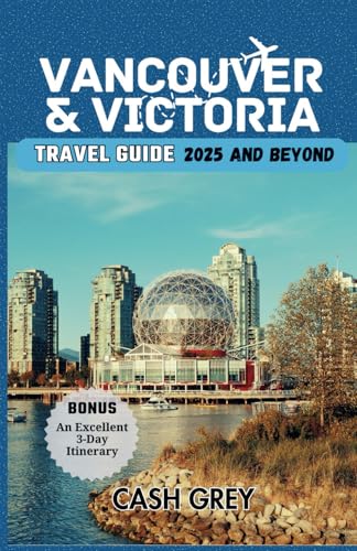 VANCOUVER & VICTORIA Travel Guide 2025 and Beyond: Explore the Coastal Wonders and Urban Delights of Western Canada, A Journey through the Pacific Playground