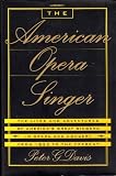 The American Opera Singer: The Lives and Adventures of America's Great Singers in Opera and In Concert From 1825 to the Present