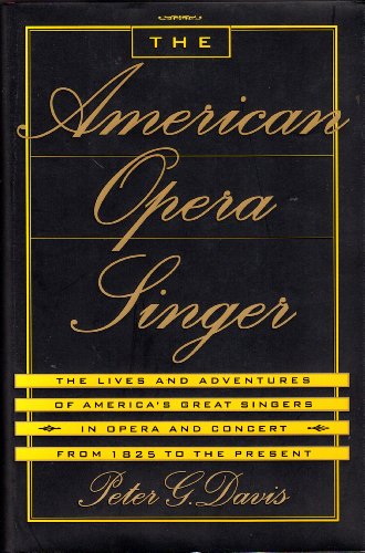 The American Opera Singer: The Lives and Adventures of America's Great Singers in Opera and In Concert From 1825 to the Present