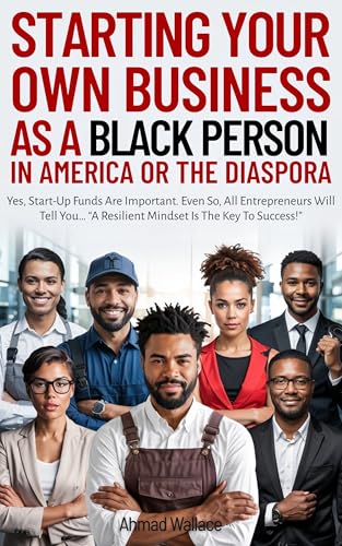 STARTING YOUR OWN BUSINESS AS A BLACK PERSON IN AMERICA OR THE DIASPORA: 