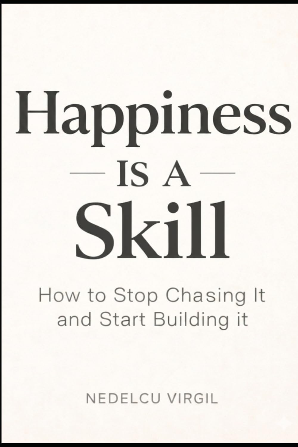Happiness Is a Skill: How to Stop Chasing It and Start Building It