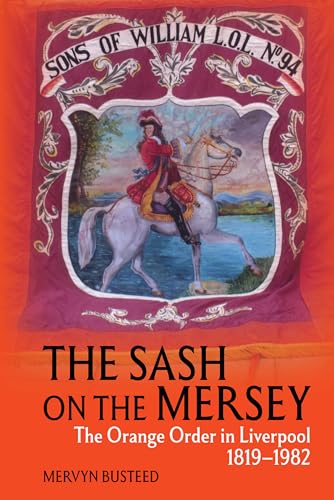 The Sash On The Mersey: The Orange Order In Liverpool (1819-1982)