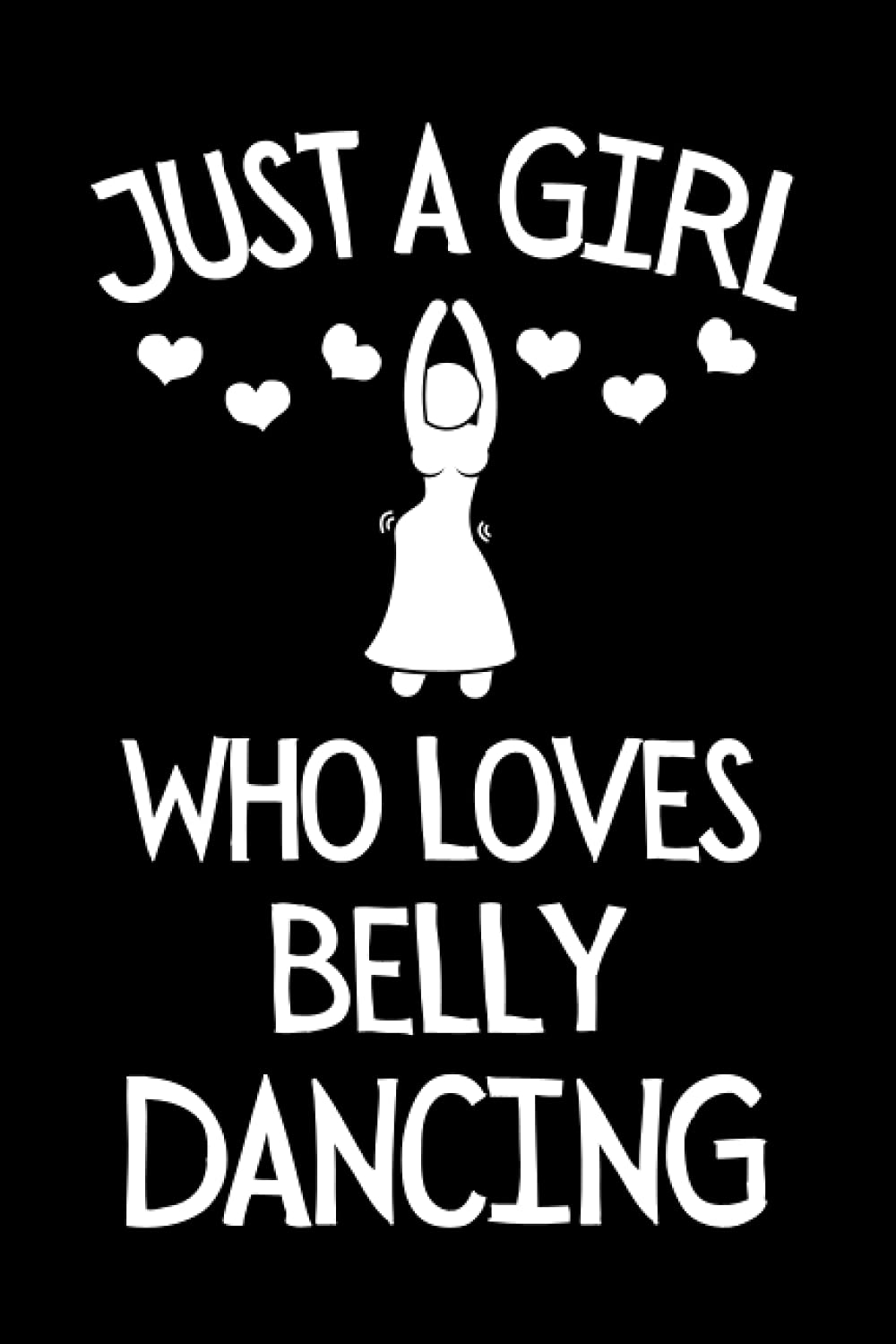 Just A Girl Who Loves Belly Dancing: Funny Belly Dancing Notebook With Lined Pages, A Great Appreciation Gift Idea For Belly Dancers