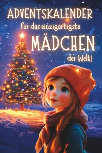 Adventskalender für das einzigartigste Mädchen der Welt!: 24 liebevolle Geschichten über Mut, Freundschaft und innere Stärke. Ein besonderes Weihnachtsbuch als Geschenk für Mädchen.