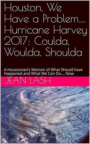 Houston, We Have a Problem…. Hurricane Harvey 2017: Coulda, Woulda, Shoulda: A Houstonian’s Memoir of What Should have Happened and What We Can Do…. Now (English Edition)