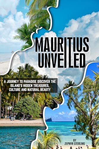 MAURITIUS UNVEILED: A JOURNEY TO PARADISE: Discover The Islands Hidden Treasures, Culture And Natural Beauty