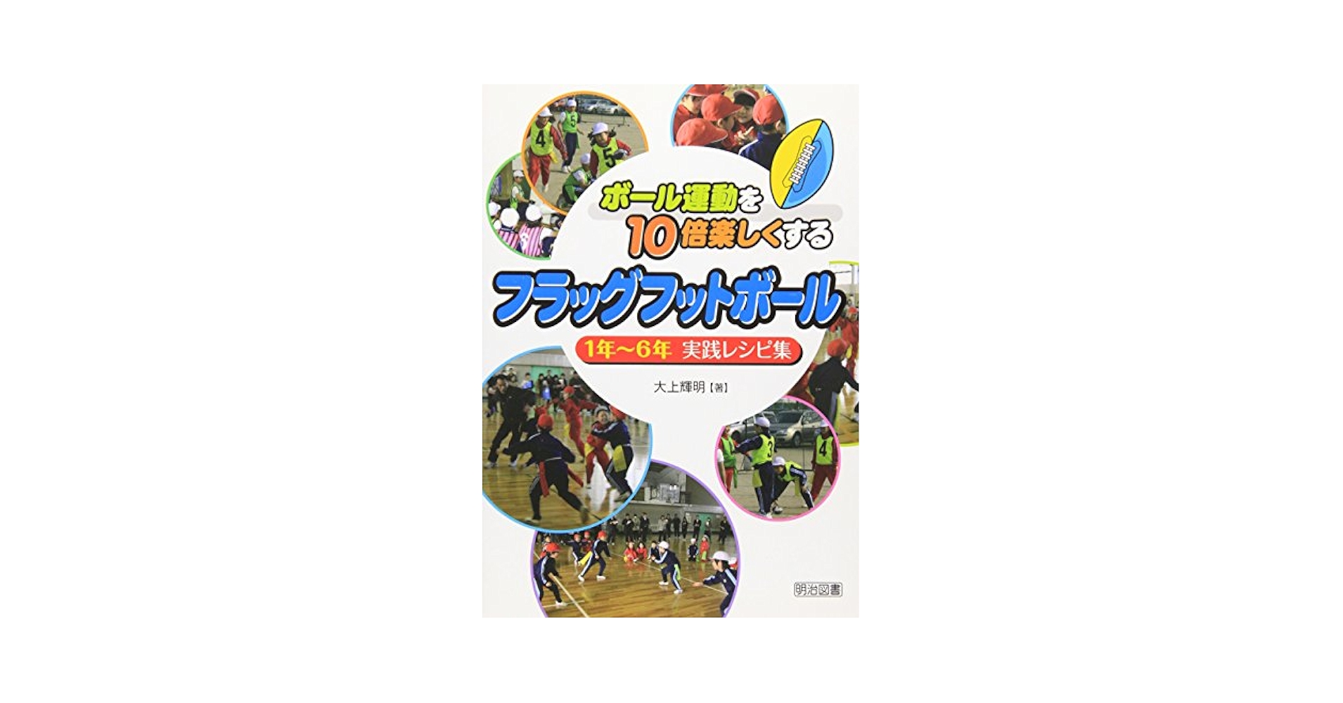 ボール運動を10倍楽しくするフラッグフットボール: 1年~6年実践レシピ集／大上 輝明 Amazon.co.jp: ボール運動を10倍楽しくするフラッグフットボール