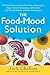 The Food-Mood Solution: All-Natural Ways to Banish Anxiety, Depression, Anger, Stress, Overeating, and Alcohol and Drug Problems--and Feel Good Again