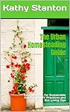 The Urban Homesteading Guide: Easy Methods for Sustainable Gardening, DIY Practices and Eco Living Tips