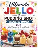 Ultimate Jello & Pudding Shot Recipe Book: 222+ Shot Recipes For Every Occasion: Party Math, Foolproof Scaling and Shot Style School
