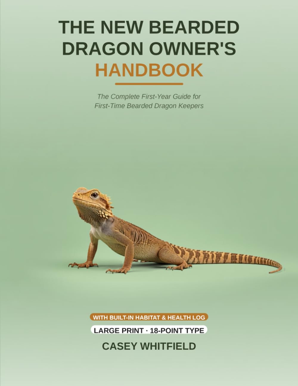The New Bearded Dragon Owner's Handbook: Large Print Edition: The Complete Beginner's Guide to Habitat, Lighting, Feeding & Care — Set in 18-Point Type, with a Built-In Habitat & Health Log