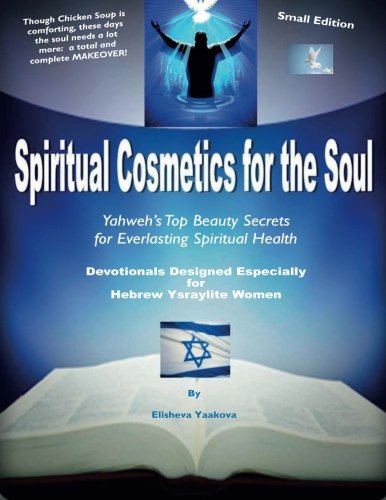 Spiritual Cosmetics for the Soul - Devotionals Designed Especially for Hebrew Ysraylite Women: Yahweh's Top Beauty Secrets for Everlasting Spiritual Health