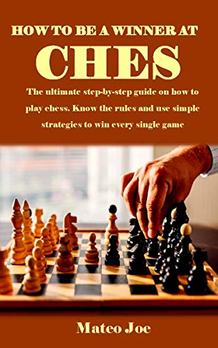 HOW TO BE A WINNER AT CHESS: The ultimate step-by-step guide on...