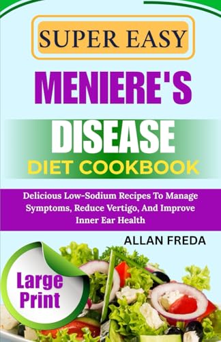 SUPER EASY MENIERE'S DISEASE DIET COOKBOOK: Delicious Low-Sodium Recipes To Manage Symptoms, Reduce Vertigo, And Improve Inner Ear Health