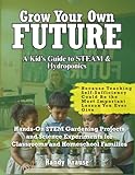 Grow Your Own Future: Hydroponic STEM Projects For Students: Hands-On STEM Gardening Projects and Science Experiments for Classrooms and Homeschool Families