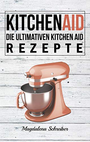 Kitchen Aid: Die ultimativen Kitchen Aid Rezepte (German Edition)