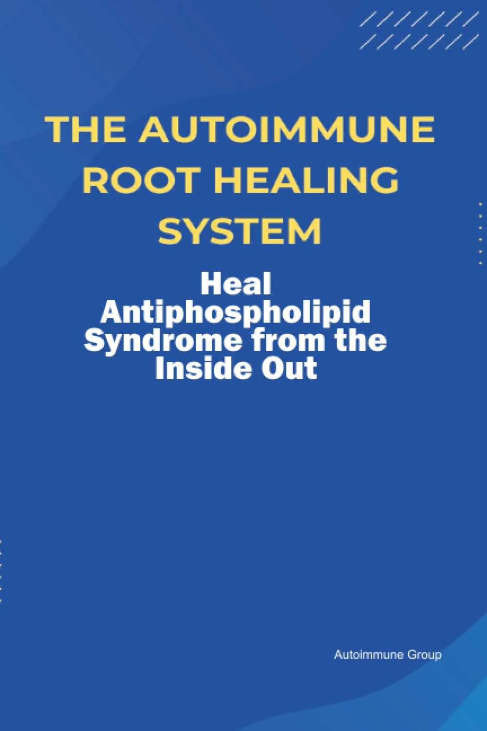 The Autoimmune Root Healing System Heal Antiphospholipid Syndrome from the Inside Out