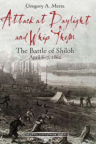Attack at Daylight and Whip Them: The Battle of Shiloh, April 6–7, 1862 (Emerging Civil War Series)