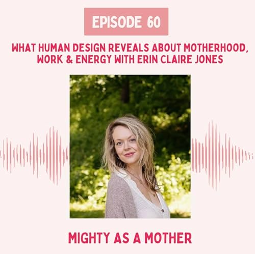 E60: What Human Design Reveals About Motherhood, Work & Energy with Erin Claire Jones
