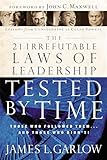 The 21 Irrefutable Laws of Leadership Tested by Time: Those Who Followed Them...and Those Who Didn't!